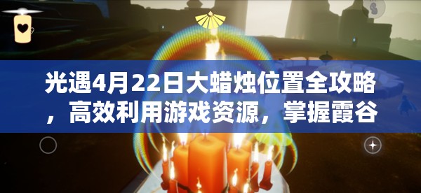 光遇4月22日大蜡烛位置全攻略，高效利用游戏资源，掌握霞谷大蜡烛分布策略