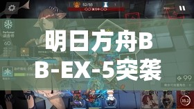 明日方舟BB-EX-5突袭关卡深度解析，掌握关键策略，解锁致胜之道全攻略