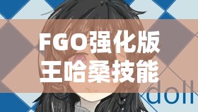 FGO强化版王哈桑技能宝具全面解析及实战高效管理策略