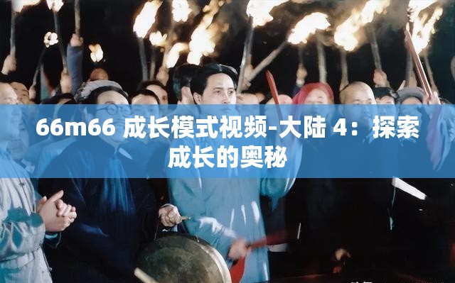 66m66 成长模式视频-大陆 4：探索成长的奥秘