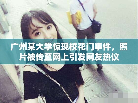 广州某大学惊现校花门事件，照片被传至网上引发网友热议