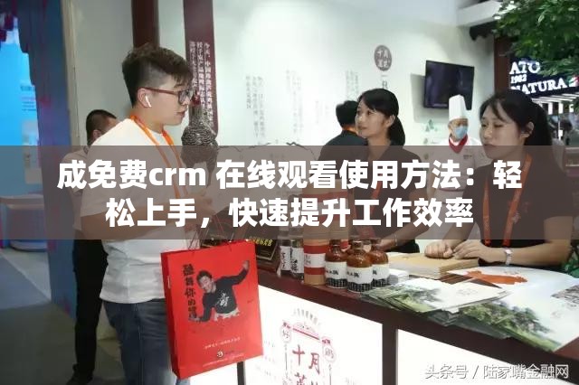 成免费crm 在线观看使用方法：轻松上手，快速提升工作效率