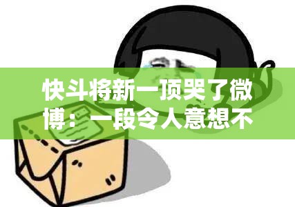 快斗将新一顶哭了微博：一段令人意想不到的故事展开