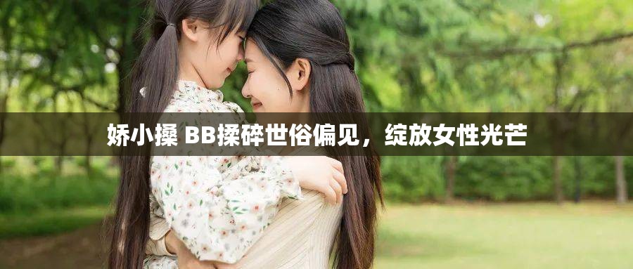 娇小搡 BB揉碎世俗偏见，绽放女性光芒