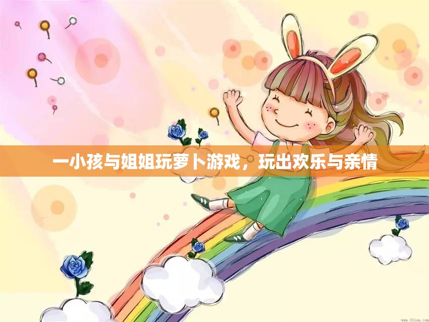 一小孩与姐姐玩萝卜游戏，玩出欢乐与亲情