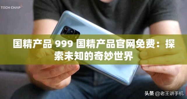 国精产品 999 国精产品官网免费：探索未知的奇妙世界