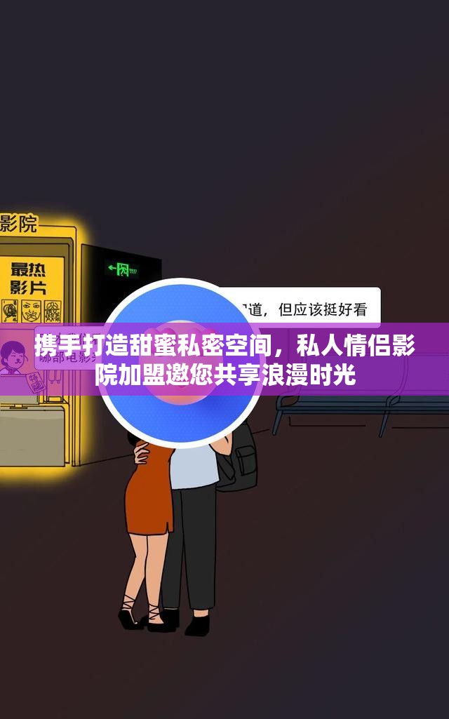 携手打造甜蜜私密空间，私人情侣影院加盟邀您共享浪漫时光