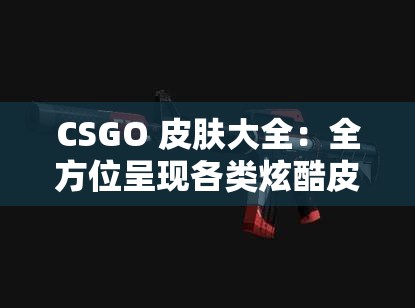 CSGO 皮肤大全：全方位呈现各类炫酷皮肤