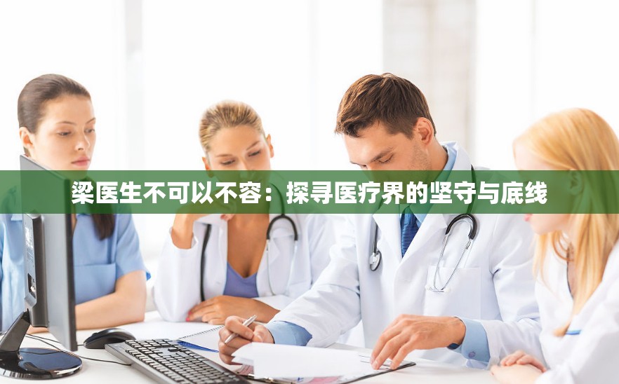 梁医生不可以不容：探寻医疗界的坚守与底线