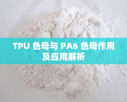 TPU 色母与 PA6 色母作用及应用解析