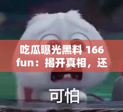 吃瓜曝光黑料 166fun：揭开真相，还你一个清白