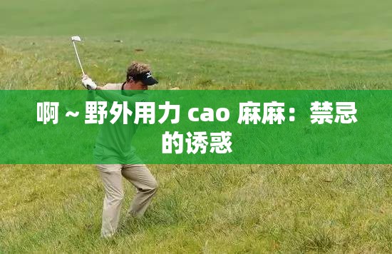 啊～野外用力 cao 麻麻：禁忌的诱惑