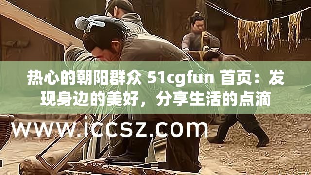 热心的朝阳群众 51cgfun 首页：发现身边的美好，分享生活的点滴