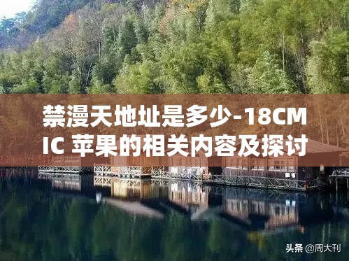 禁漫天地址是多少-18CMIC 苹果的相关内容及探讨