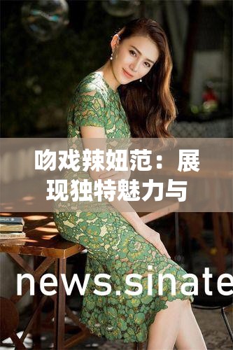 吻戏辣妞范：展现独特魅力与风格的精彩演绎