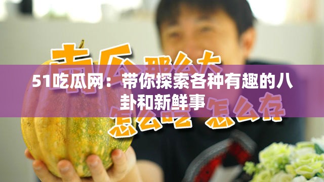 51吃瓜网：带你探索各种有趣的八卦和新鲜事