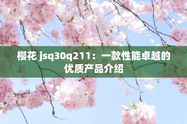 樱花 jsq30q211：一款性能卓越的优质产品介绍