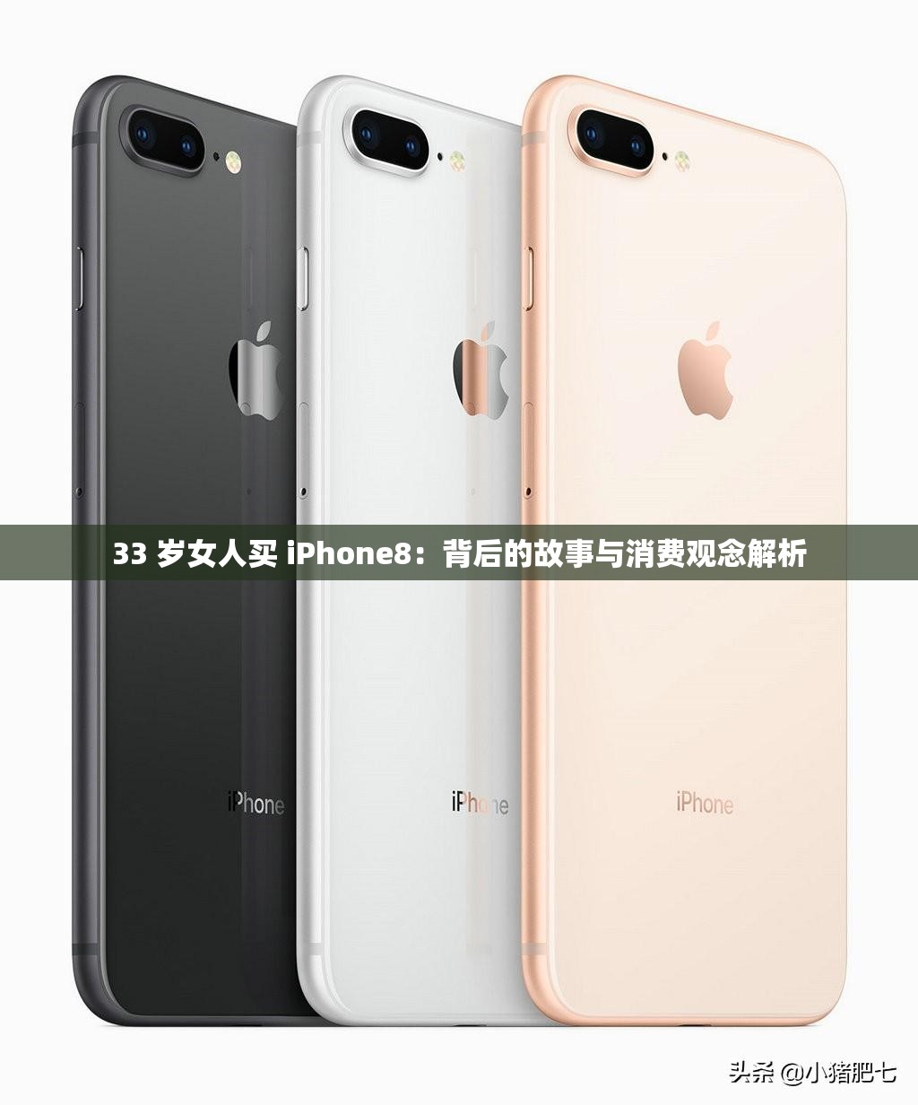 33 岁女人买 iPhone8：背后的故事与消费观念解析