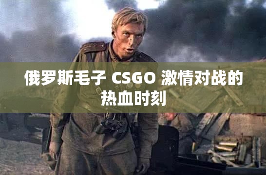 俄罗斯毛子 CSGO 激情对战的热血时刻