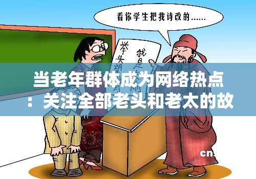 当老年群体成为网络热点：关注全部老头和老太的故事