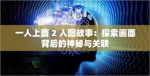 一人上面 2 人图故事：探索画面背后的神秘与关联