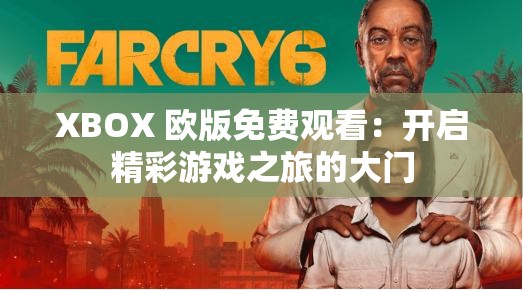 XBOX 欧版免费观看：开启精彩游戏之旅的大门