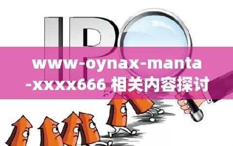 www-oynax-manta-xxxx666 相关内容探讨与分析