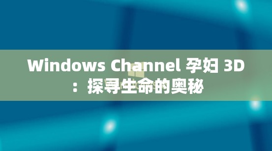 Windows Channel 孕妇 3D：探寻生命的奥秘