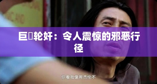 巨屌轮奸：令人震惊的邪恶行径