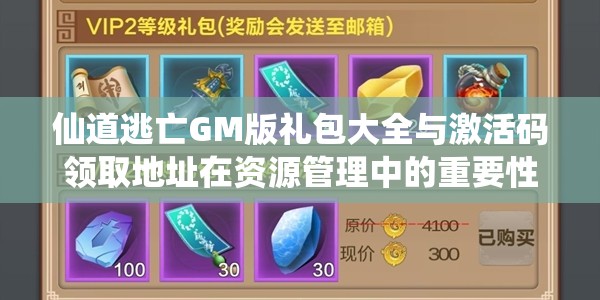 仙道逃亡GM版礼包大全与激活码领取地址在资源管理中的重要性及高效整合利用策略