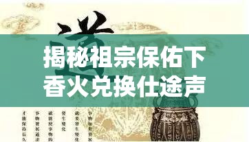 揭秘祖宗保佑下香火兑换仕途声望，古老传统与现代解读的奥秘