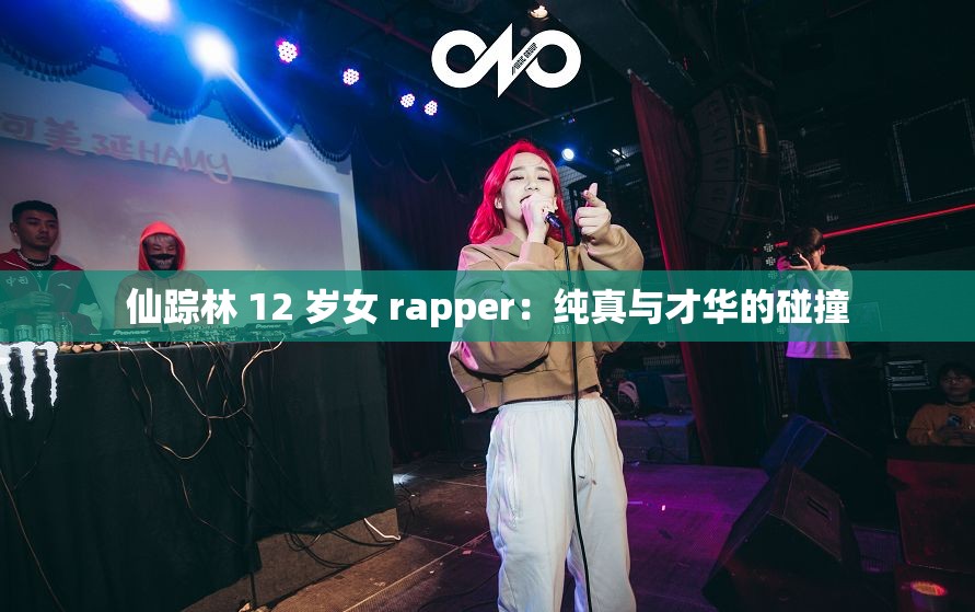 仙踪林 12 岁女 rapper：纯真与才华的碰撞