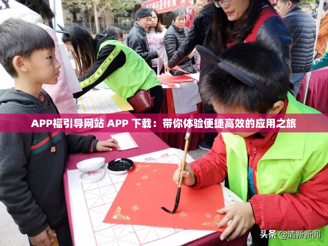 APP福引导网站 APP 下载：带你体验便捷高效的应用之旅