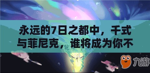 永远的7日之都中，千式与菲尼克，谁将成为你不可或缺的战斗伙伴？