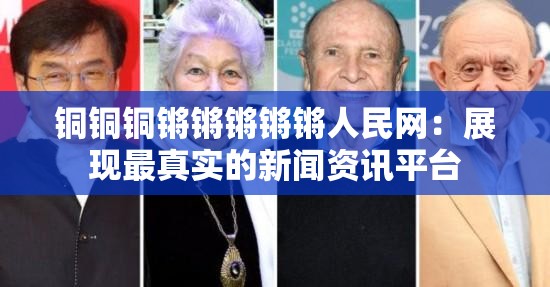 铜铜铜锵锵锵锵锵人民网：展现最真实的新闻资讯平台