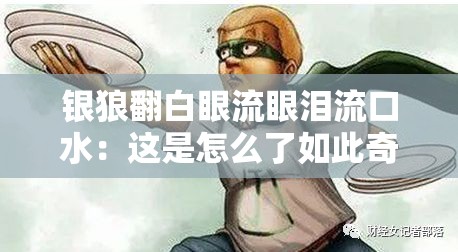 银狼翻白眼流眼泪流口水：这是怎么了如此奇怪模样