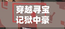 穿越寻宝记狱中豪杰第十三关全面解析，详细通关攻略与技巧指南