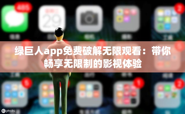 绿巨人app免费破解无限观看：带你畅享无限制的影视体验