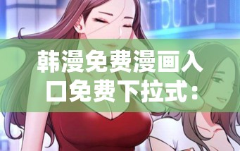 韩漫免费漫画入口免费下拉式：超多精彩漫画等你来发现