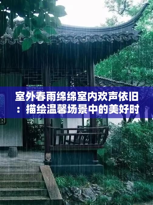 室外春雨绵绵室内欢声依旧：描绘温馨场景中的美好时光