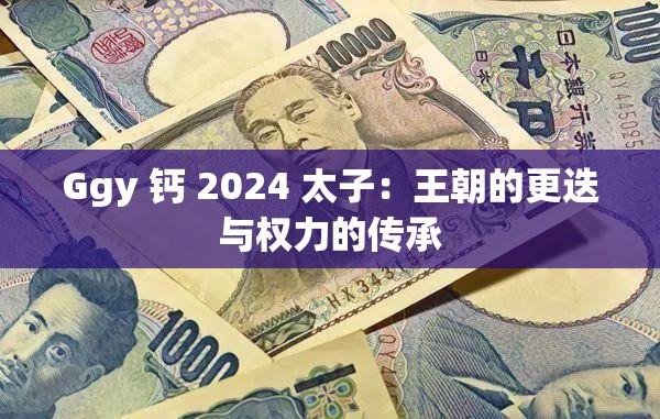 Ggy 钙 2024 太子：王朝的更迭与权力的传承