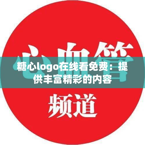 糖心logo在线看免费：提供丰富精彩的内容