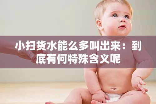 小扫货水能么多叫出来：到底有何特殊含义呢