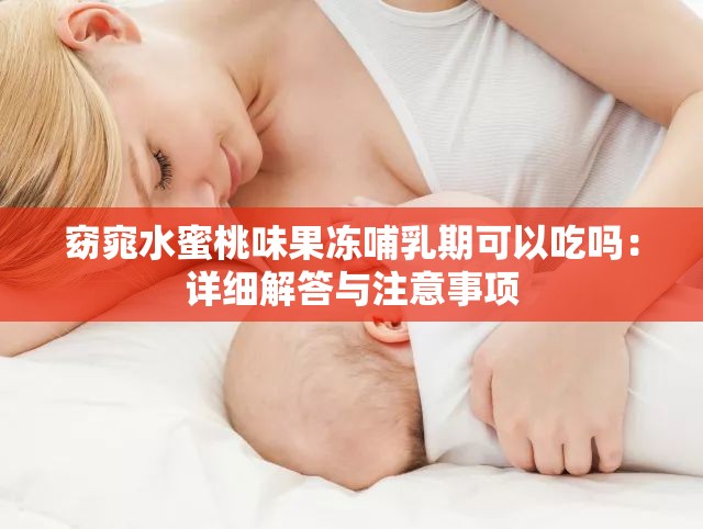 窈窕水蜜桃味果冻哺乳期可以吃吗：详细解答与注意事项