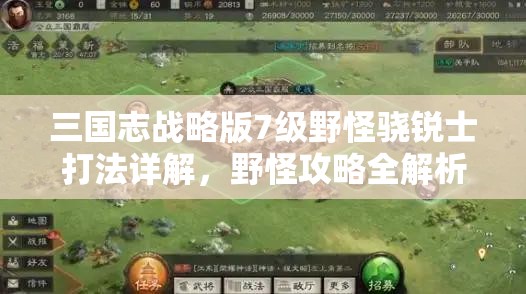 三国志战略版7级野怪骁锐士打法详解，野怪攻略全解析与兵力阵容搭配