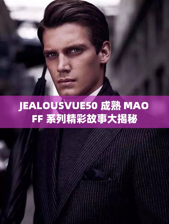 JEALOUSVUE50 成熟 MAOFF 系列精彩故事大揭秘