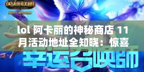 lol 阿卡丽的神秘商店 11 月活动地址全知晓：惊喜折扣等你来