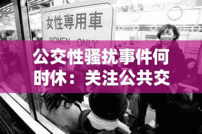 公交性骚扰事件何时休：关注公共交通安全与女性权益保护