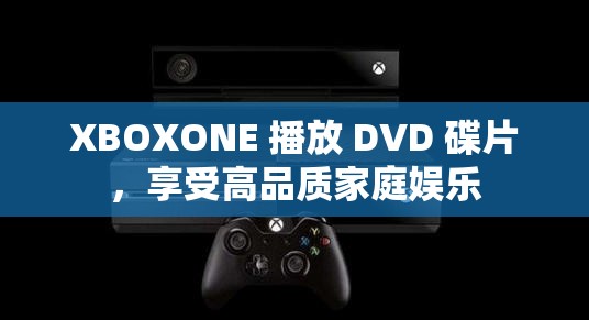 XBOXONE 播放 DVD 碟片，享受高品质家庭娱乐