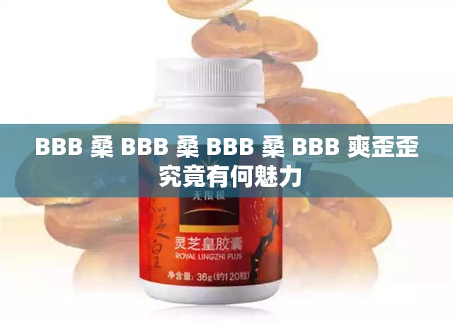 BBB 桑 BBB 桑 BBB 桑 BBB 爽歪歪 究竟有何魅力